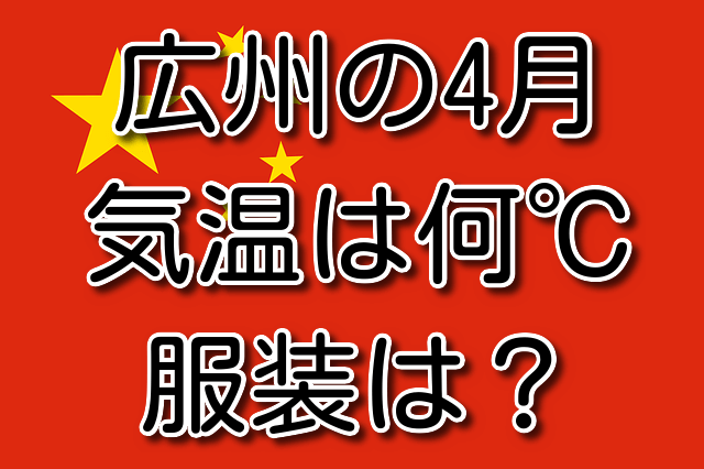 広州の4月の気温と服装 気温は何℃？ 服装はどう？