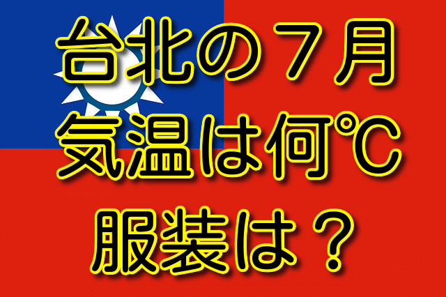 台北の7月の気温と服装 気温は何℃？ 天気はどう？ 気候はどう？ 服装はどんな感じ？