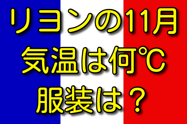 リヨンの11月の気温と服装 気温は何度？ 服装はどう？