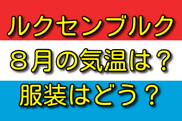 ルクセンブルクの8月の気温と服装 気温は何℃？ 服装はどう？